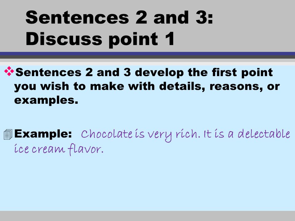 Sentences 2 and 3: Discuss point 1 v Sentences 2 and 3 develop the first point you wish to make with details, reasons, or examples.