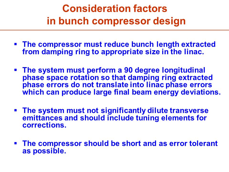 Consideration factors in bunch compressor design  The compressor must reduce bunch length extracted from damping ring to appropriate size in the linac.