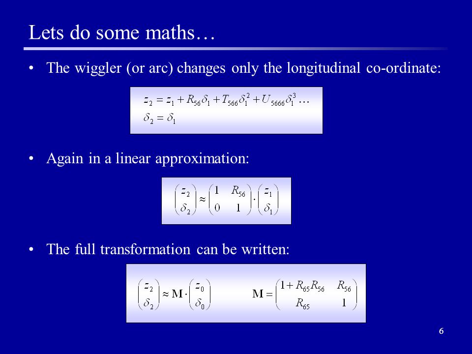6 The wiggler (or arc) changes only the longitudinal co-ordinate: Again in a linear approximation: The full transformation can be written: