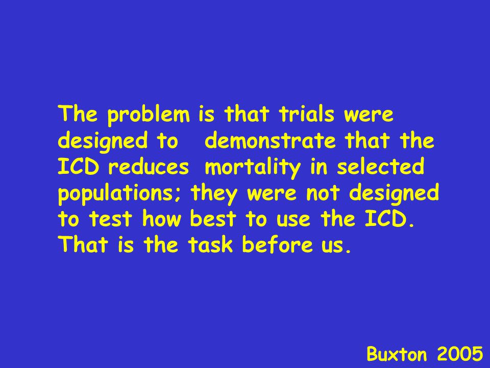 The problem is that trials were designed to demonstrate that the ICD reduces mortality in selected populations; they were not designed to test how best to use the ICD.