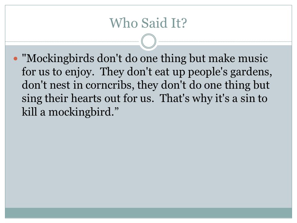 Who Said It. Mockingbirds don t do one thing but make music for us to enjoy.