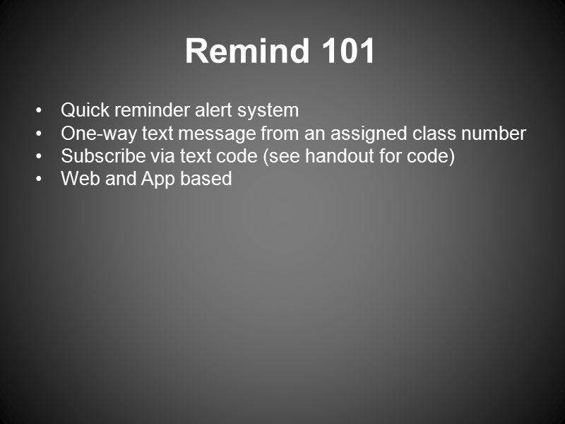 Remind 101 Quick reminder alert system One-way text message from an assigned class number Subscribe via text code (see handout for code) Web and App based