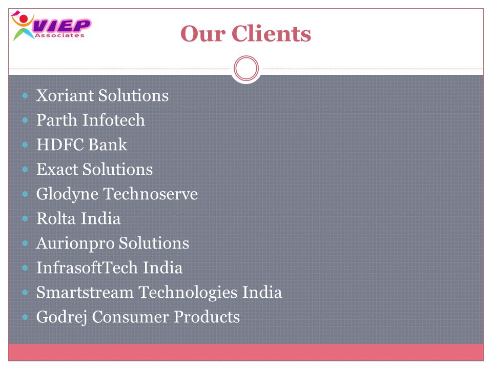 Our Clients Xoriant Solutions Parth Infotech HDFC Bank Exact Solutions Glodyne Technoserve Rolta India Aurionpro Solutions InfrasoftTech India Smartstream Technologies India Godrej Consumer Products