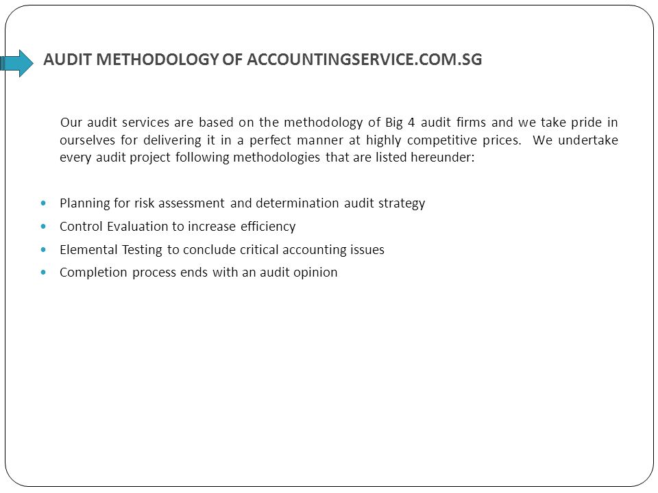AUDIT METHODOLOGY OF ACCOUNTINGSERVICE.COM.SG Our audit services are based on the methodology of Big 4 audit firms and we take pride in ourselves for delivering it in a perfect manner at highly competitive prices.