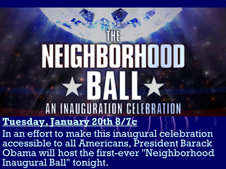 Tuesday, January 20th 8/7c In an effort to make this inaugural celebration accessible to all Americans, President Barack Obama will host the first-ever Neighborhood Inaugural Ball tonight.