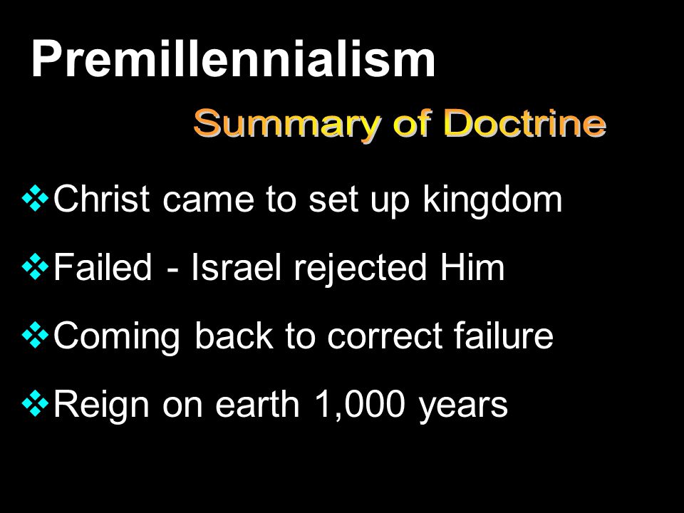 Premillennialism  Christ came to set up kingdom  Failed - Israel rejected Him  Coming back to correct failure  Reign on earth 1,000 years