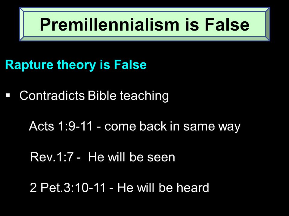 Rapture theory is False  Contradicts Bible teaching Acts 1: come back in same way Rev.1:7 - He will be seen 2 Pet.3: He will be heard Premillennialism is False