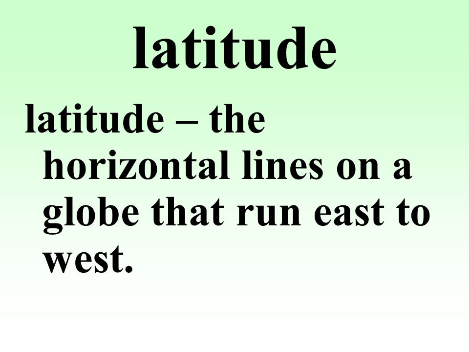 latitude latitude – the horizontal lines on a globe that run east to west.