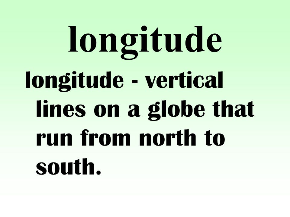 longitude longitude - vertical lines on a globe that run from north to south.