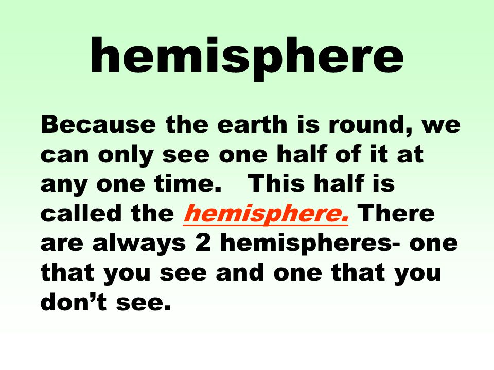 hemisphere Because the earth is round, we can only see one half of it at any one time.