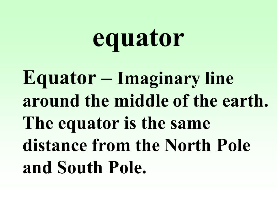 equator Equator – Imaginary line around the middle of the earth.