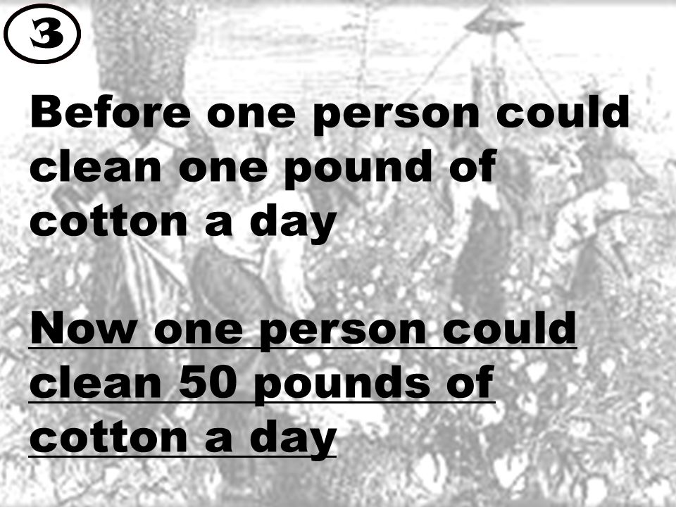 Before one person could clean one pound of cotton a day Now one person could clean 50 pounds of cotton a day 3