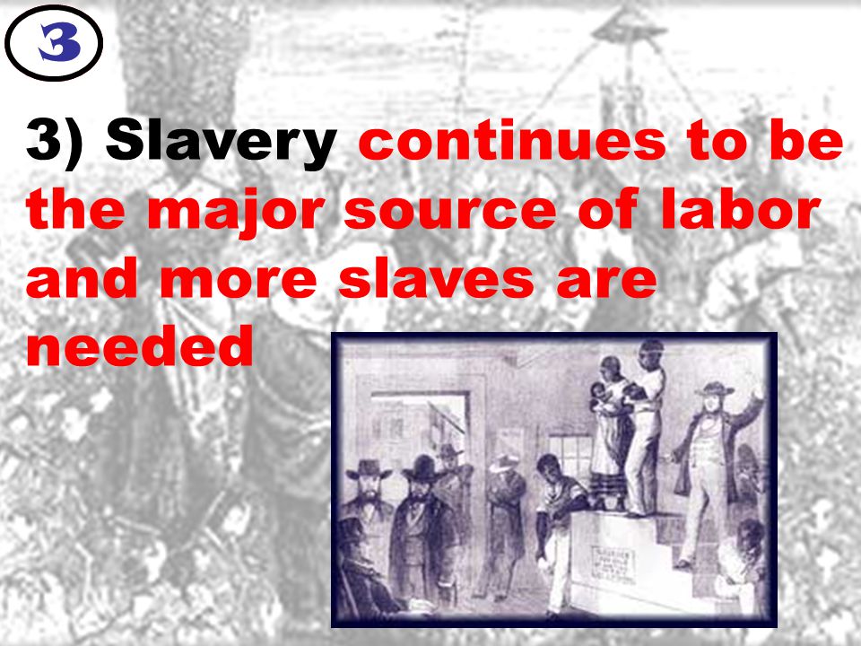 3) Slavery continues to be the major source of labor and more slaves are needed 3