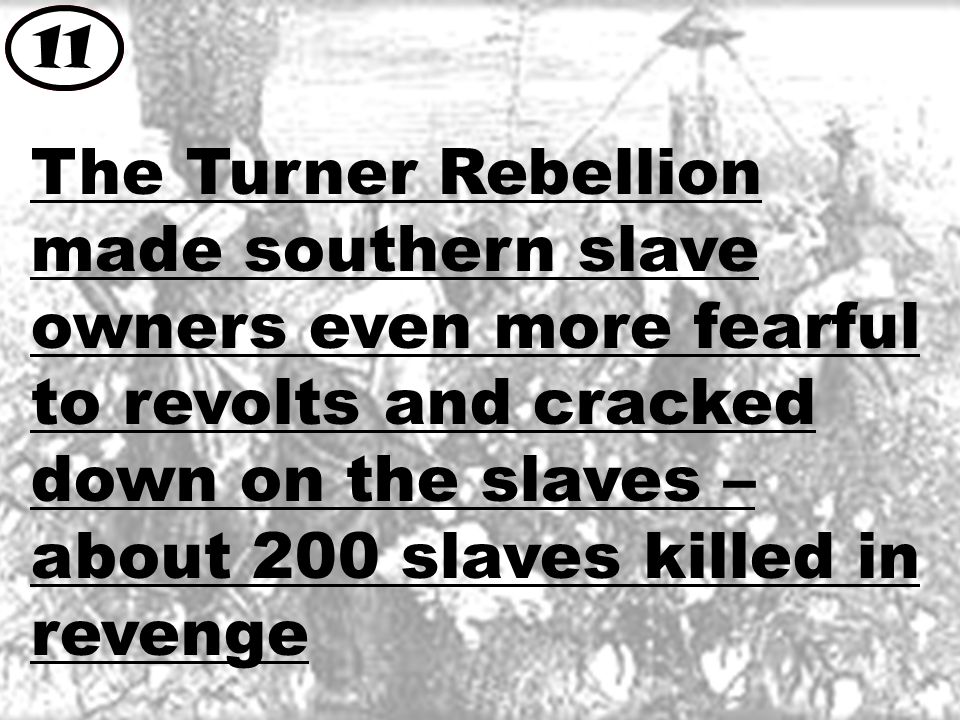 The Turner Rebellion made southern slave owners even more fearful to revolts and cracked down on the slaves – about 200 slaves killed in revenge 11