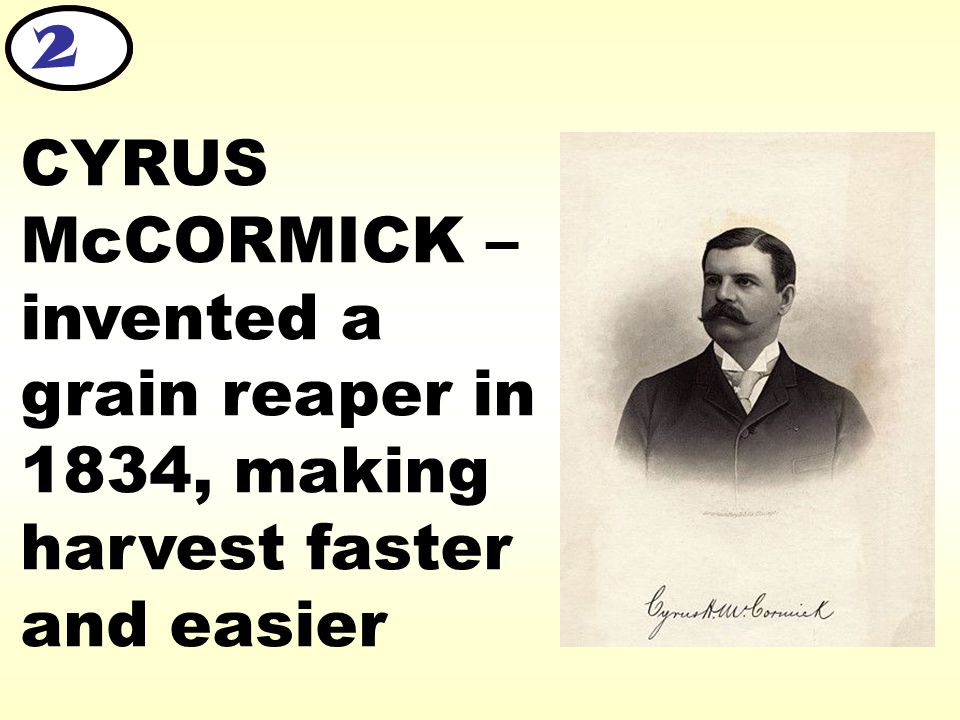 CYRUS McCORMICK – invented a grain reaper in 1834, making harvest faster and easier 2