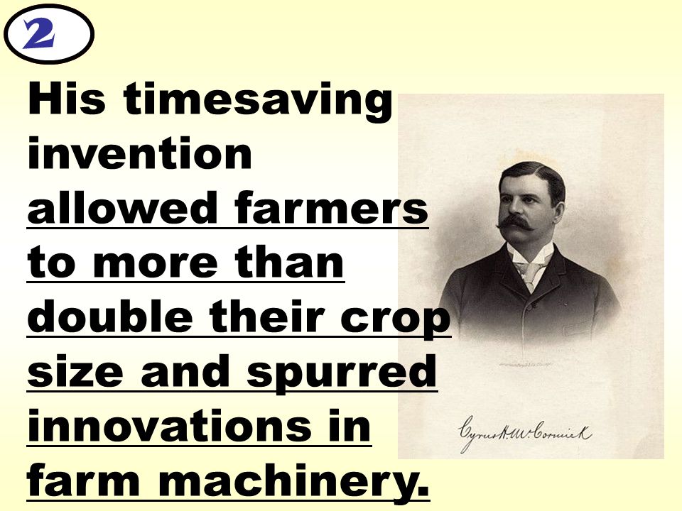 2 His timesaving invention allowed farmers to more than double their crop size and spurred innovations in farm machinery.