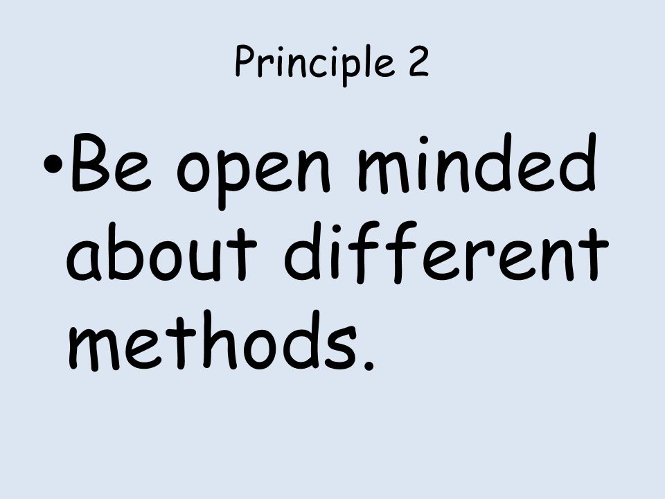 Principle 2 Be open minded about different methods.