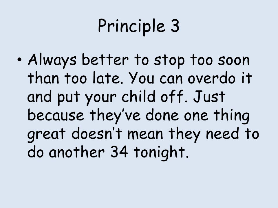 Principle 3 Always better to stop too soon than too late.
