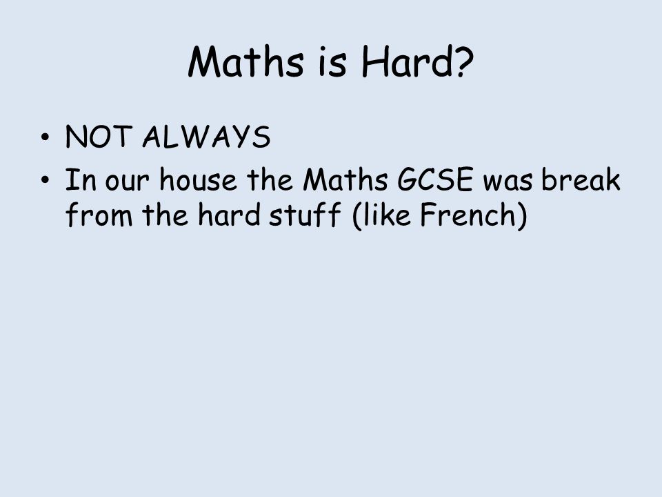 Maths is Hard NOT ALWAYS In our house the Maths GCSE was break from the hard stuff (like French)