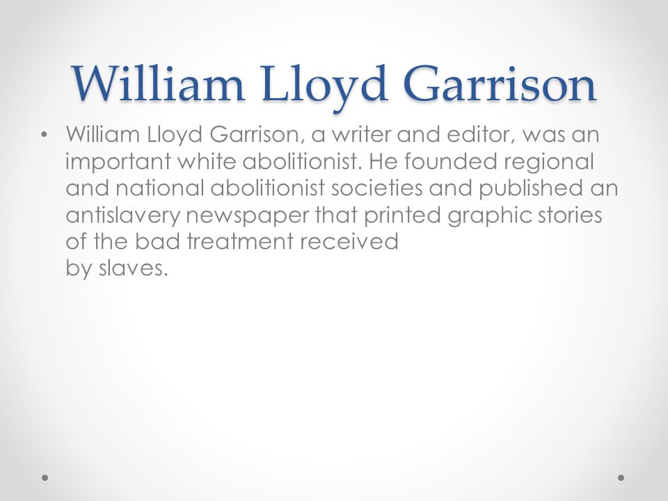 William Lloyd Garrison William Lloyd Garrison, a writer and editor, was an important white abolitionist.