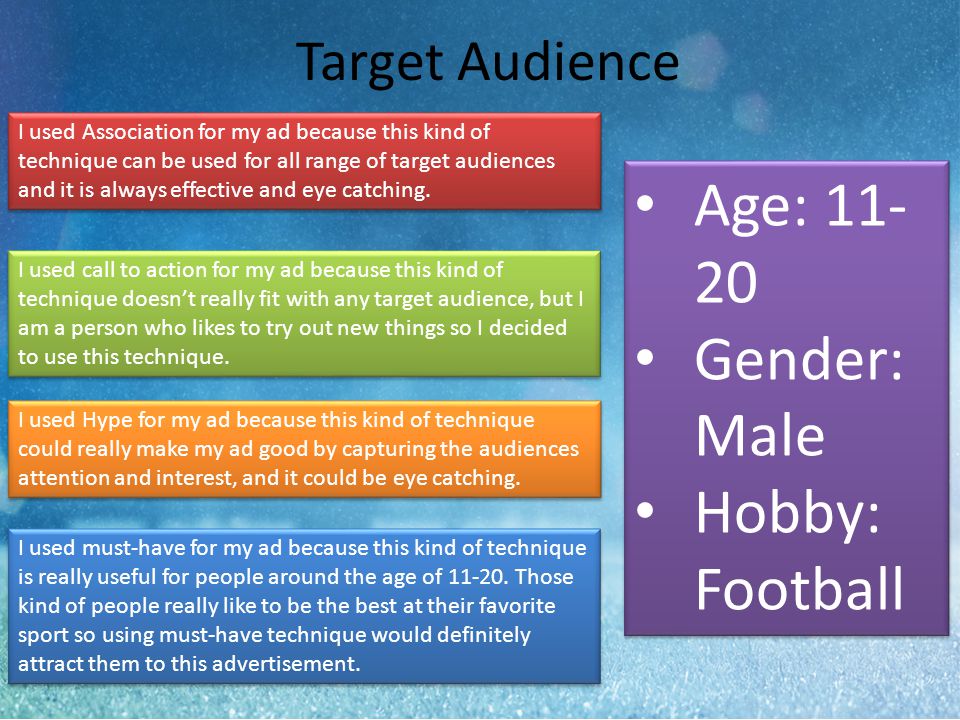 Target Audience Age: Gender: Male Hobby: Football Age: Gender: Male Hobby: Football I used Association for my ad because this kind of technique can be used for all range of target audiences and it is always effective and eye catching.