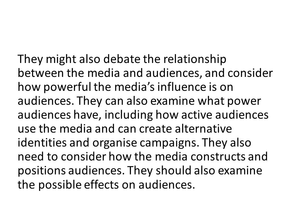 They might also debate the relationship between the media and audiences, and consider how powerful the media’s influence is on audiences.