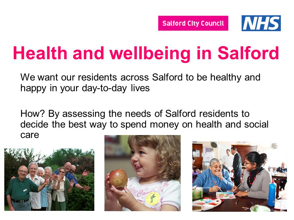 Health and wellbeing in Salford We want our residents across Salford to be healthy and happy in your day-to-day lives How.