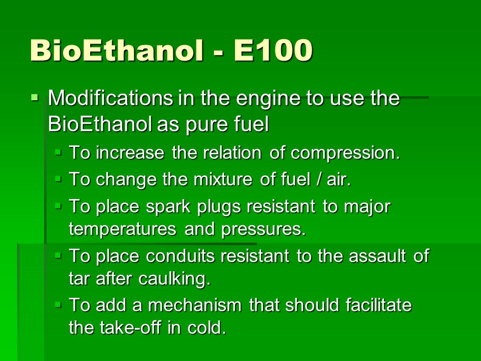 BioEthanol - E100 MMMModifications in the engine to use the BioEthanol as pure fuel TTTTo increase the relation of compression.