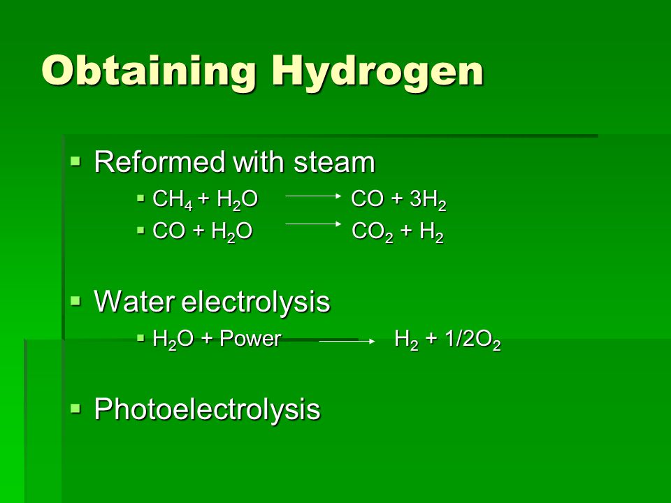 Obtaining Hydrogen  Reformed with steam  CH 4 + H 2 O CO + 3H 2  CO + H 2 O CO 2 + H 2  Water electrolysis  H 2 O + Power H 2 + 1/2O 2  Photoelectrolysis