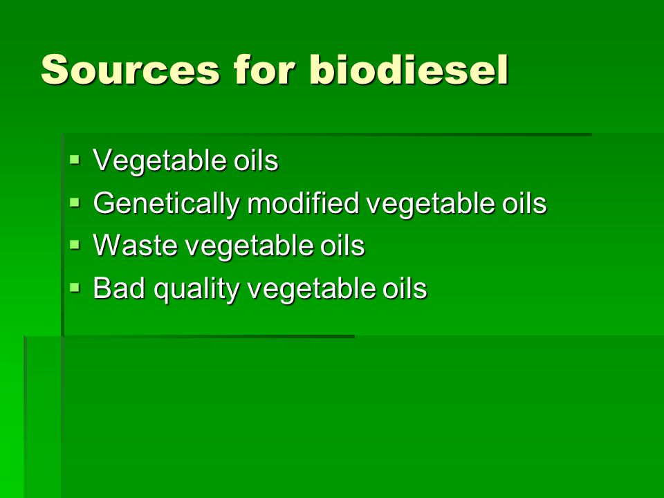Sources for biodiesel  Vegetable oils  Genetically modified vegetable oils  Waste vegetable oils  Bad quality vegetable oils