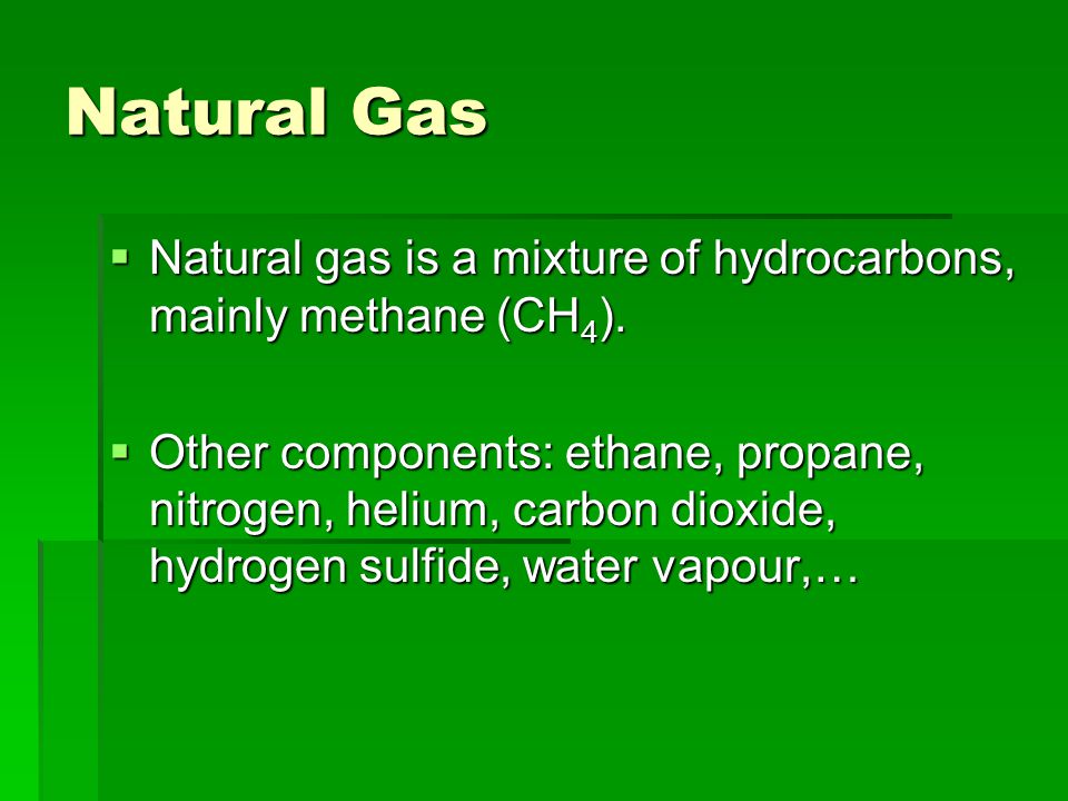Natural Gas  Natural gas is a mixture of hydrocarbons, mainly methane (CH 4 ).
