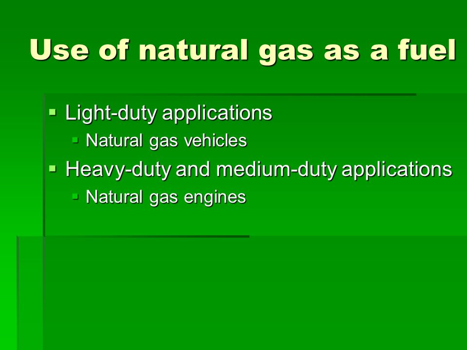 Use of natural gas as a fuel  Light-duty applications  Natural gas vehicles  Heavy-duty and medium-duty applications  Natural gas engines