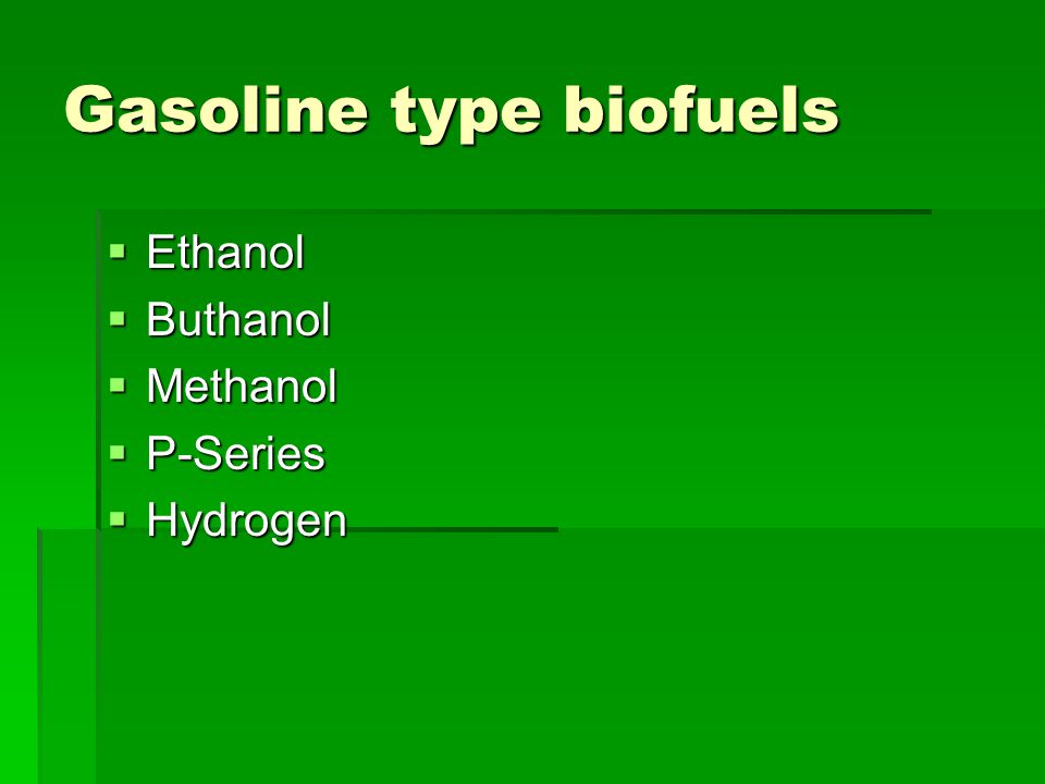 Gasoline type biofuels  Ethanol  Buthanol  Methanol  P-Series  Hydrogen