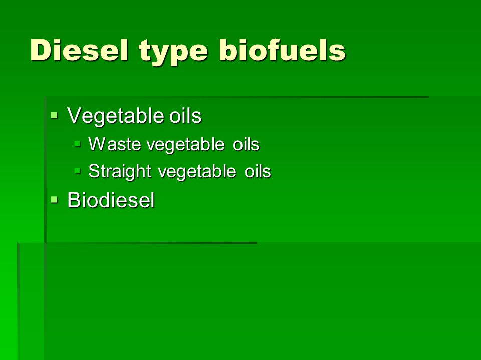 Diesel type biofuels  Vegetable oils  Waste vegetable oils  Straight vegetable oils  Biodiesel