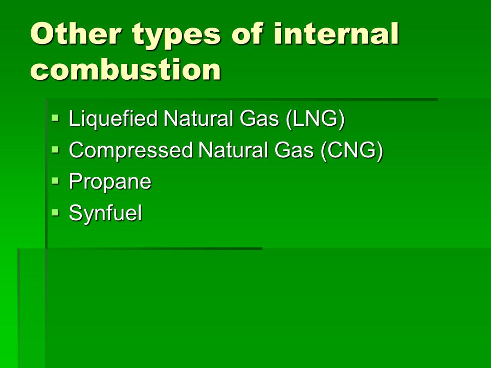 Other types of internal combustion  Liquefied Natural Gas (LNG)  Compressed Natural Gas (CNG)  Propane  Synfuel