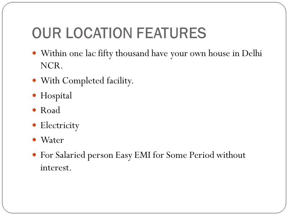 OUR LOCATION FEATURES Within one lac fifty thousand have your own house in Delhi NCR.