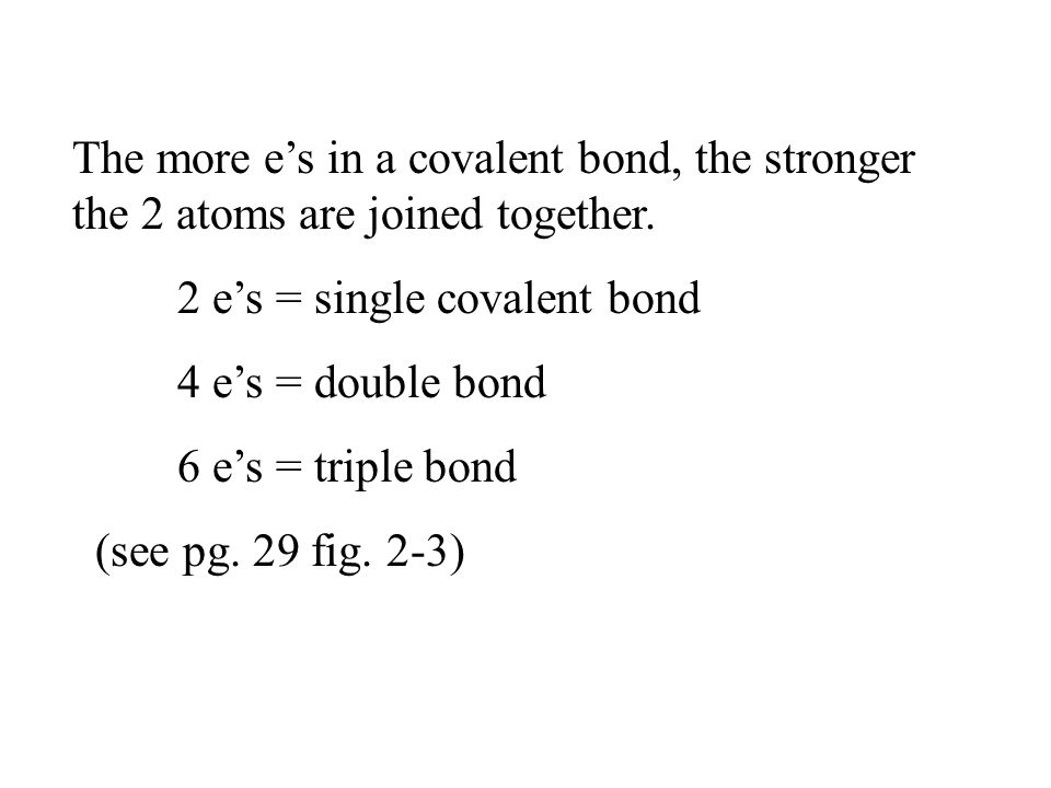 The more e’s in a covalent bond, the stronger the 2 atoms are joined together.