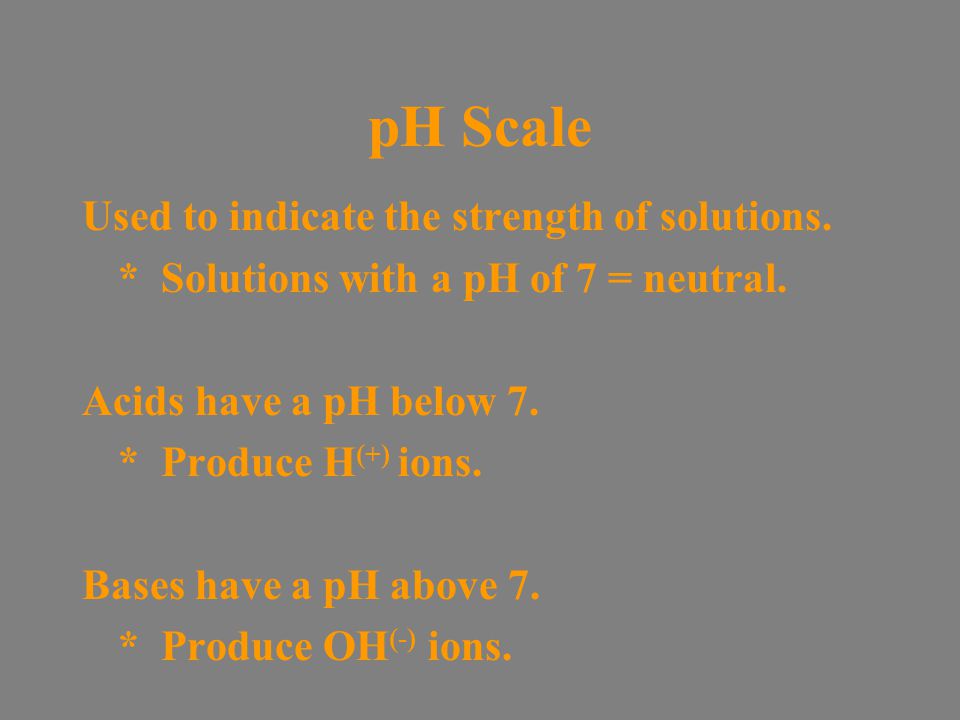pH Scale Used to indicate the strength of solutions.