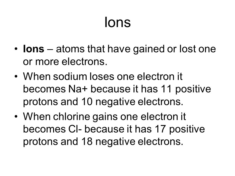 Ions Ions – atoms that have gained or lost one or more electrons.