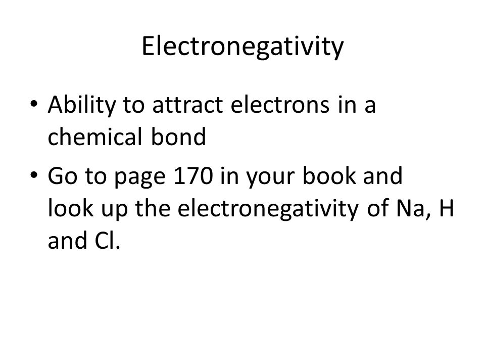 Electronegativity Ability to attract electrons in a chemical bond Go to page 170 in your book and look up the electronegativity of Na, H and Cl.
