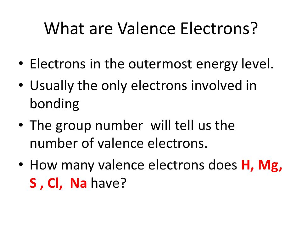 What are Valence Electrons. Electrons in the outermost energy level.