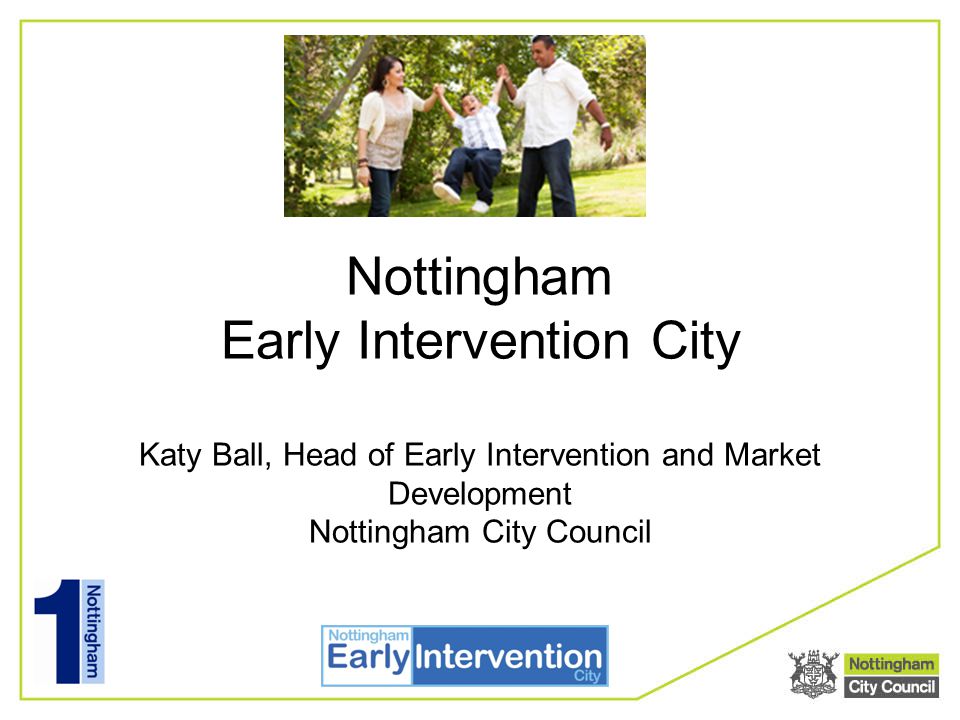 Nottingham Early Intervention City Katy Ball, Head of Early Intervention and Market Development Nottingham City Council