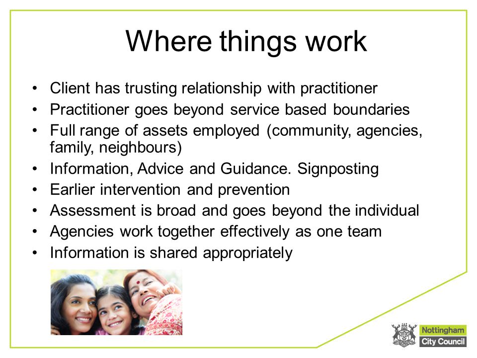 Where things work Client has trusting relationship with practitioner Practitioner goes beyond service based boundaries Full range of assets employed (community, agencies, family, neighbours) Information, Advice and Guidance.