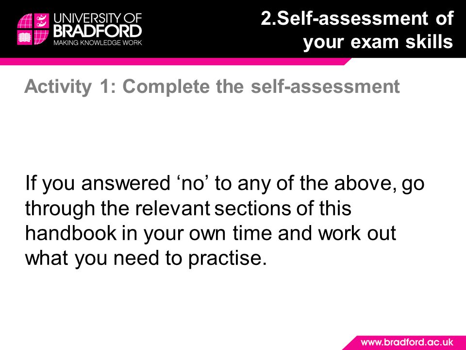 Activity 1: Complete the self-assessment If you answered ‘no’ to any of the above, go through the relevant sections of this handbook in your own time and work out what you need to practise.