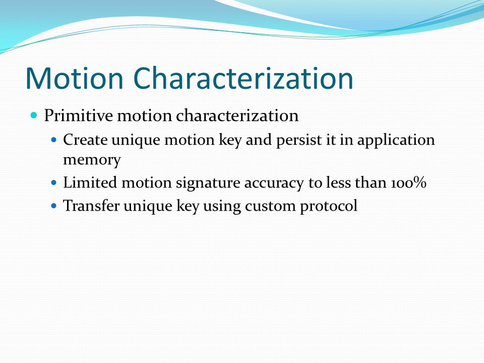 Motion Characterization Primitive motion characterization Create unique motion key and persist it in application memory Limited motion signature accuracy to less than 100% Transfer unique key using custom protocol