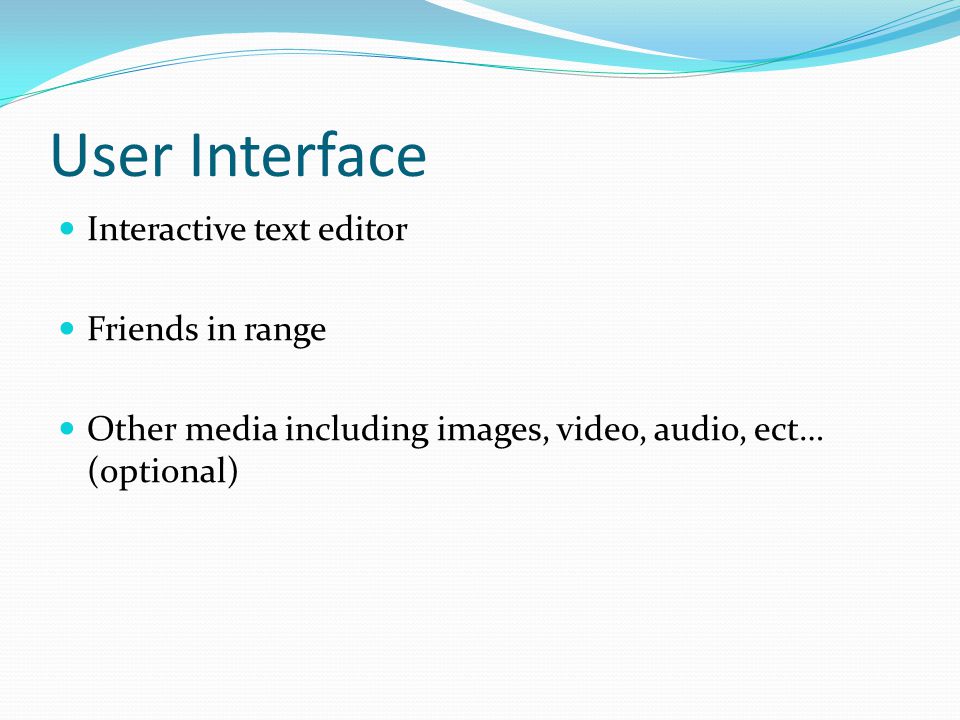 User Interface Interactive text editor Friends in range Other media including images, video, audio, ect… (optional)