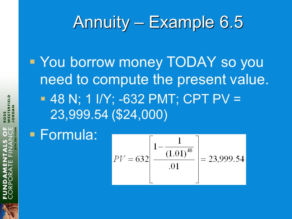 Annuity – Example 6.5  You borrow money TODAY so you need to compute the present value.