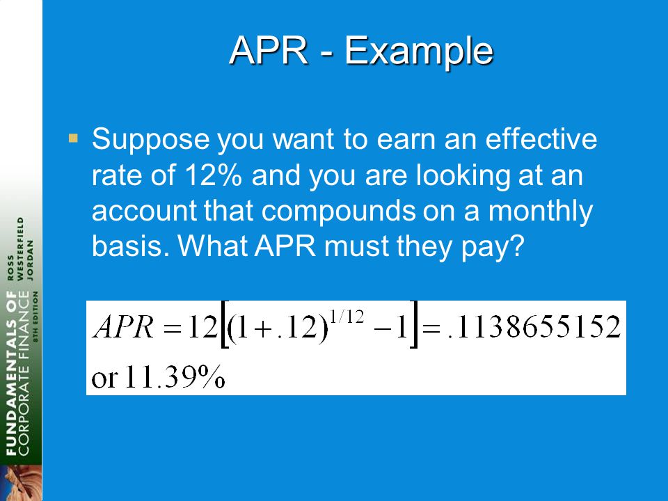 APR - Example  Suppose you want to earn an effective rate of 12% and you are looking at an account that compounds on a monthly basis.
