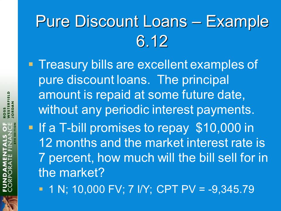 Pure Discount Loans – Example 6.12  Treasury bills are excellent examples of pure discount loans.