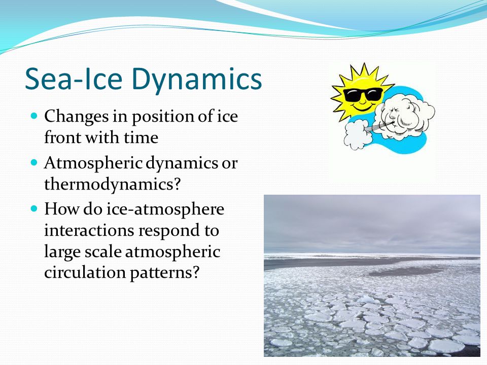 Sea-Ice Dynamics Changes in position of ice front with time Atmospheric dynamics or thermodynamics.